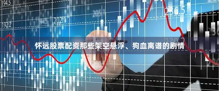 怀远股票配资那些架空悬浮、狗血离谱的剧情