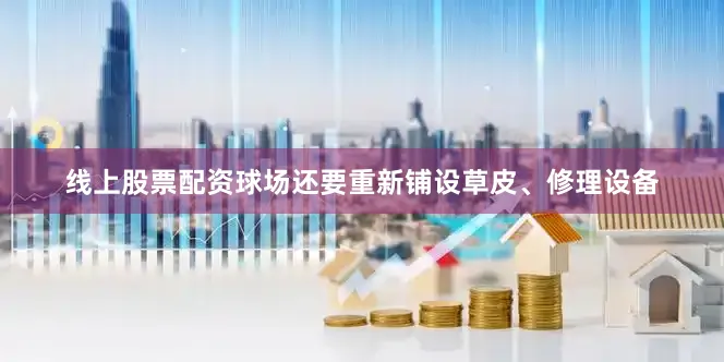 线上股票配资球场还要重新铺设草皮、修理设备