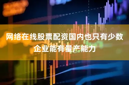网络在线股票配资国内也只有少数企业能有量产能力