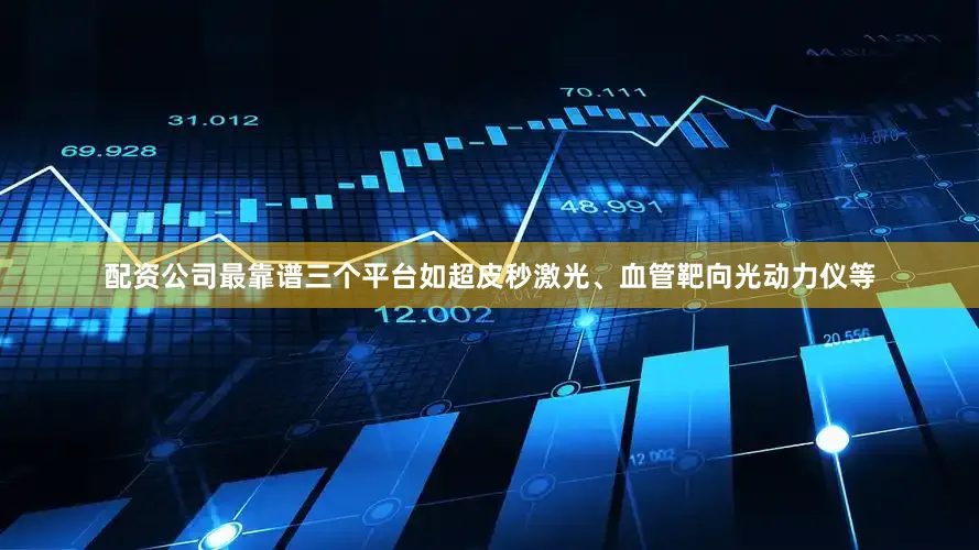 配资公司最靠谱三个平台如超皮秒激光、血管靶向光动力仪等