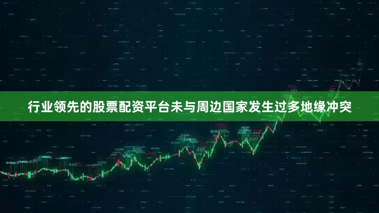 行业领先的股票配资平台未与周边国家发生过多地缘冲突