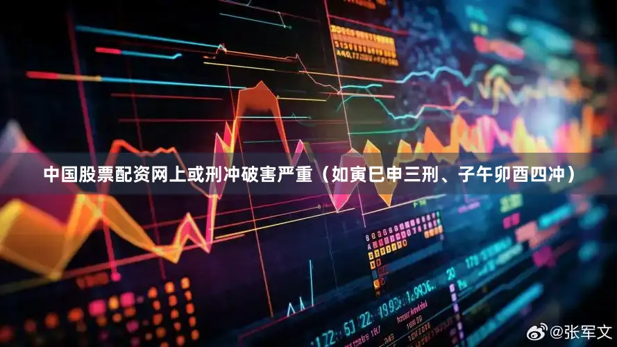 中国股票配资网上或刑冲破害严重（如寅巳申三刑、子午卯酉四冲）