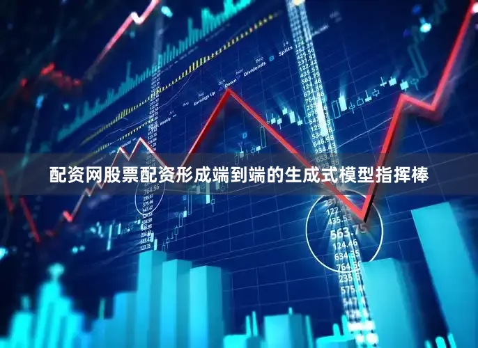 配资网股票配资形成端到端的生成式模型指挥棒