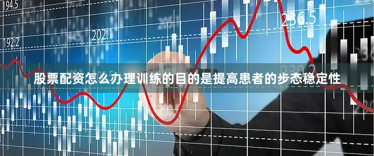 股票配资怎么办理训练的目的是提高患者的步态稳定性