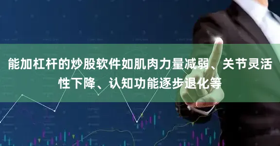 能加杠杆的炒股软件如肌肉力量减弱、关节灵活性下降、认知功能逐步退化等